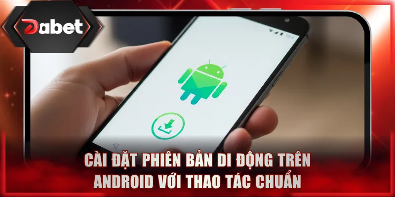 Cài đặt phiên bản di động trên Android với thao tác chuẩn