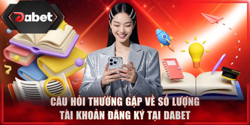Câu hỏi thường gặp về số lượng tài khoản đăng ký tại DABET