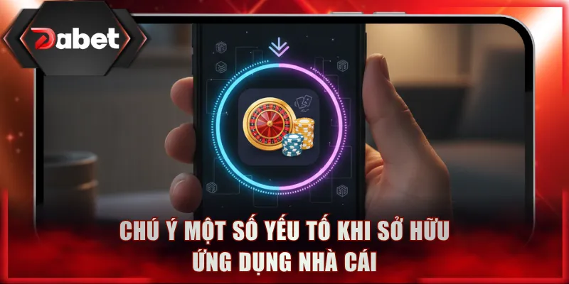 Chú ý một số yếu tố khi sở hữu ứng dụng nhà cái