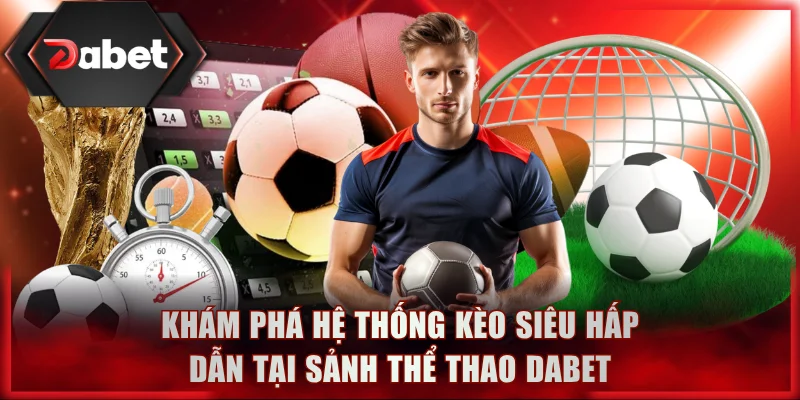 Khám phá hệ thống kèo siêu hấp dẫn tại sảnh thể thao DABET
