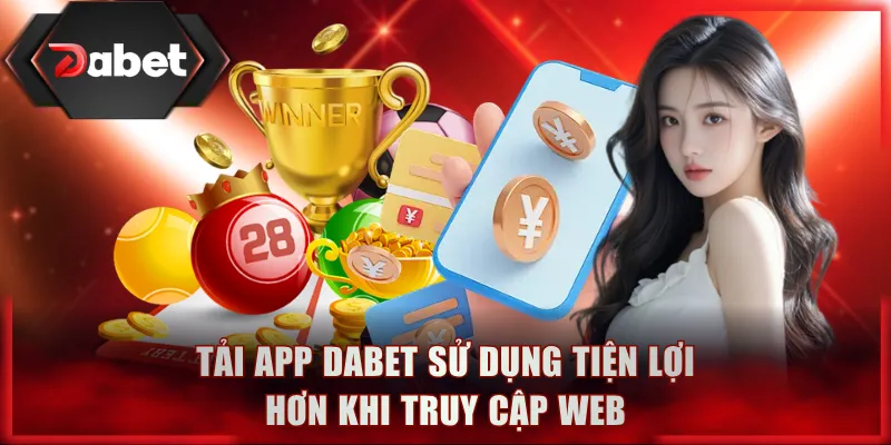 Tải app DABET sử dụng tiện lợi hơn khi truy cập web
