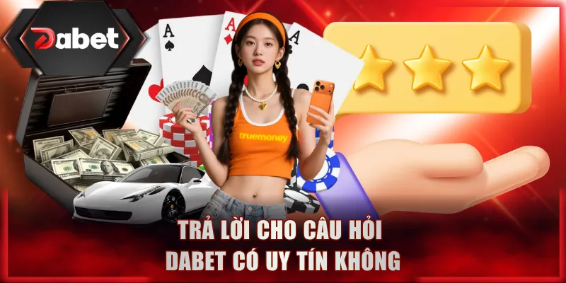 Trả lời cho câu hỏi DABET có uy tín không